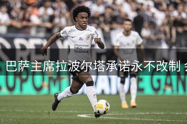 巴萨主席拉波尔塔承诺永不改制 会员制传统将延续