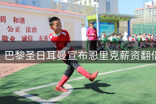巴黎圣日耳曼宣布恩里克薪资翻倍续约