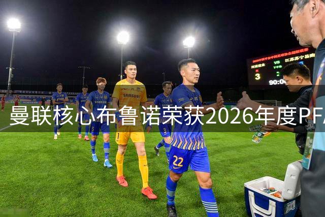 曼联核心布鲁诺荣获2026年度PFA最佳球员