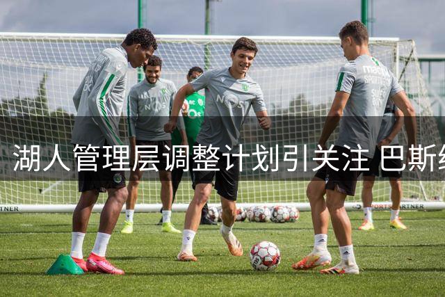 湖人管理层调整计划引关注 巴斯继续掌控球队运营实权