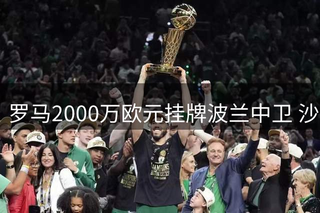 罗马2000万欧元挂牌波兰中卫 沙特球队有意引进