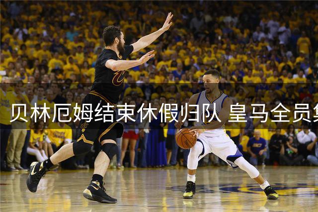 贝林厄姆结束休假归队 皇马全员集结备战新赛季