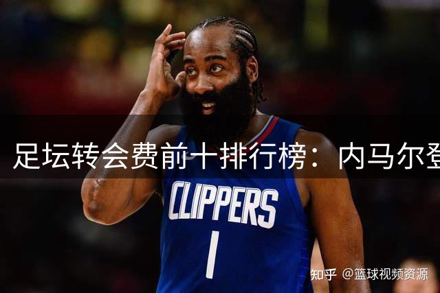 足坛转会费前十排行榜：内马尔登顶，恩佐跻身第四