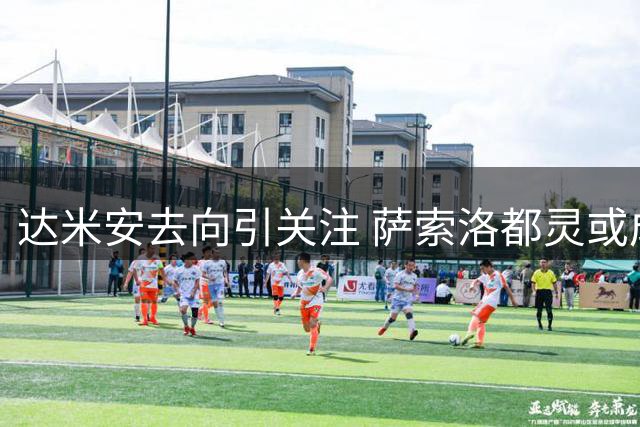 达米安去向引关注 萨索洛都灵或成新东家